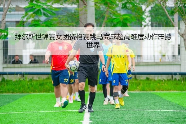 拜尔斯世锦赛女团资格赛跳马完成超高难度动作震撼世界