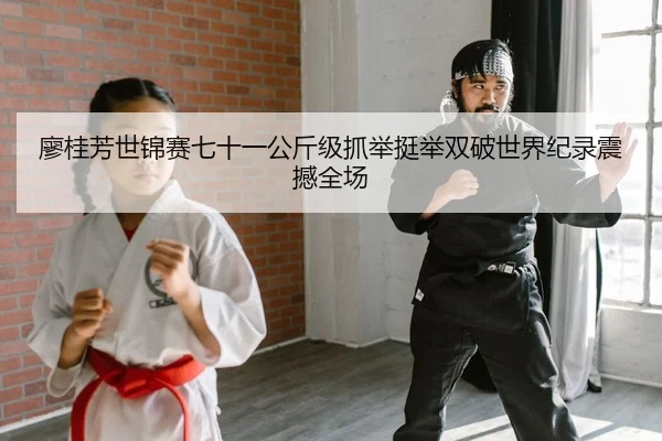 廖桂芳世锦赛七十一公斤级抓举挺举双破世界纪录震撼全场